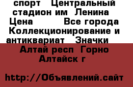 19.1) спорт : Центральный стадион им. Ленина › Цена ­ 899 - Все города Коллекционирование и антиквариат » Значки   . Алтай респ.,Горно-Алтайск г.